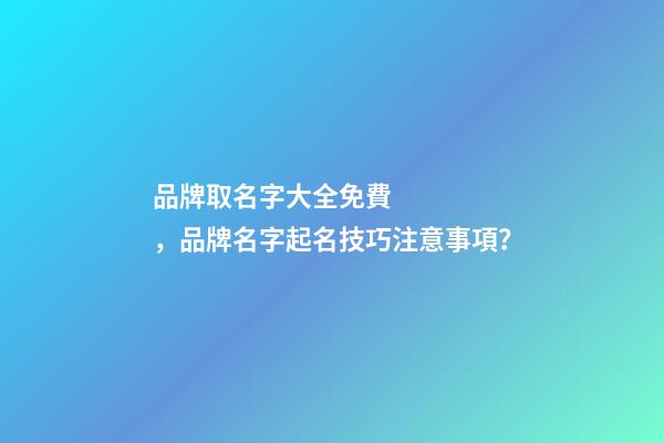 品牌取名字大全免費，品牌名字起名技巧注意事項？